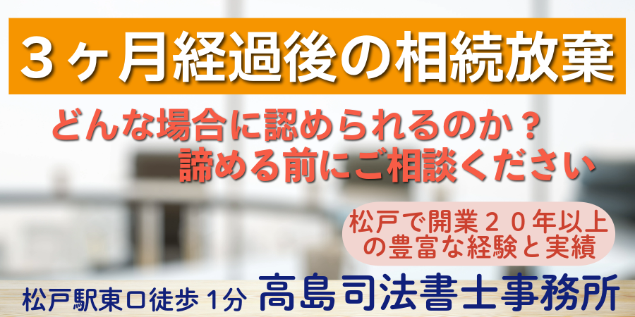 3ヶ月経過後の相続放棄(松戸の高島司法書士事務所)